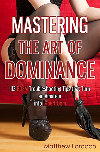 Mastering the Art of Dominance: 113 BDSM Troubleshooting Tips that Turn an Amateur into Expert Dom (Guide to Healthy BDSM Book 7) - Not Very Vanilla